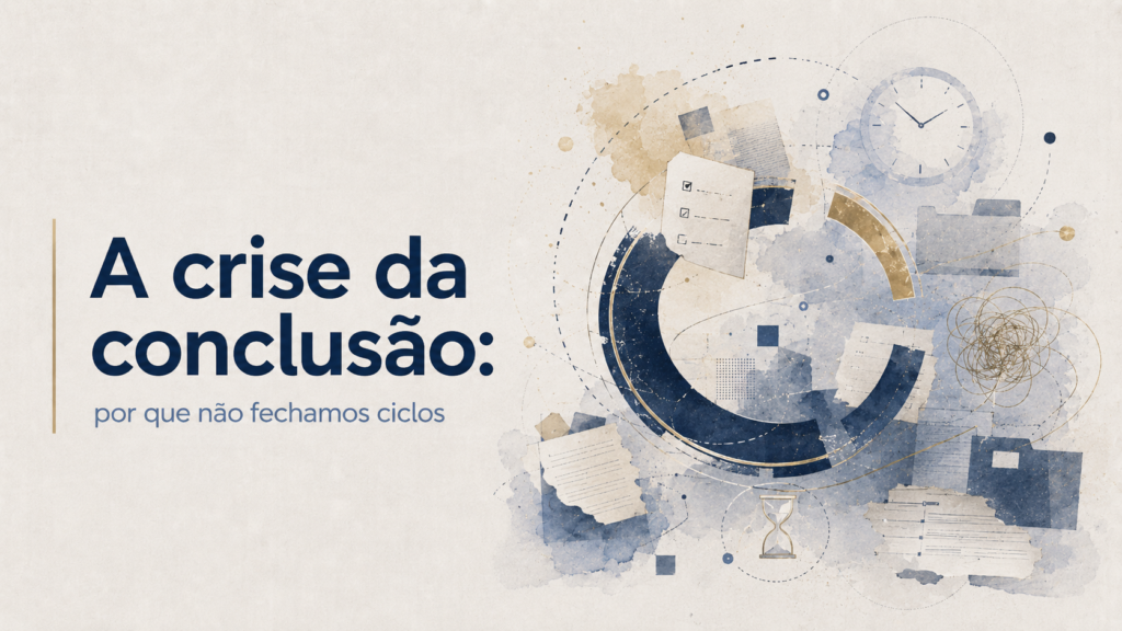 A crise da conclusão: por que não fechamos ciclos