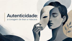 Autenticidade: a coragem de tirar a máscara