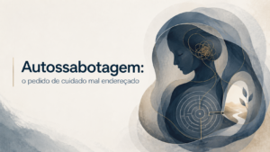 Autossabotagem: o pedido de cuidado mal endereçado
