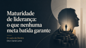 Capa do artigo Maturidade de liderança: o que nenhuma meta batida garante, da série O Lado de Dentro, por Elton Daniel Leme.